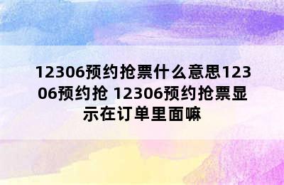 12306预约抢票什么意思12306预约抢 12306预约抢票显示在订单里面嘛